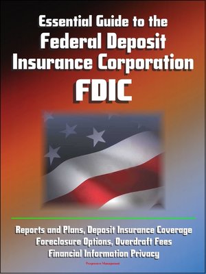 cover image of Essential Guide to the Federal Deposit Insurance Corporation (FDIC)--Reports and Plans, Deposit Insurance Coverage, Foreclosure Options, Overdraft Fees, Financial Information Privacy